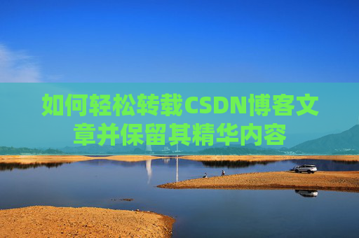 如何轻松转载CSDN博客文章并保留其精华内容